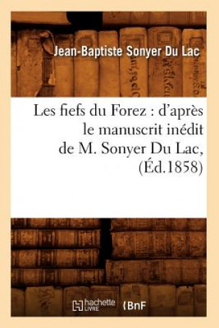 Könyv Les Fiefs Du Forez: d'Apres Le Manuscrit Inedit de M. Sonyer Du Lac, (Ed.1858) Jean-Baptiste Sonyer Du Lacr