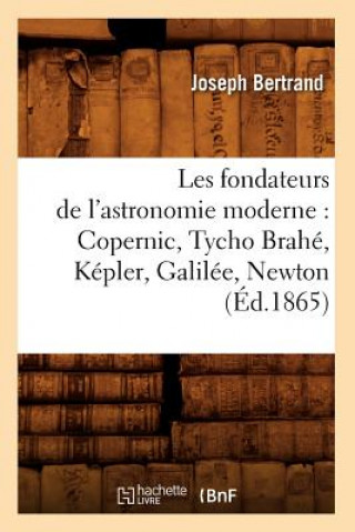 Carte Les Fondateurs de l'Astronomie Moderne: Copernic, Tycho Brahe, Kepler, Galilee, Newton (Ed.1865) Joseph Bertrand