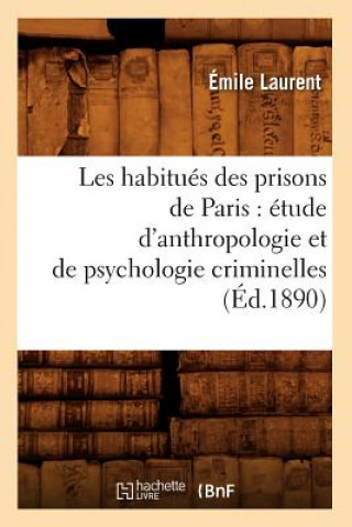 Kniha Les Habitues Des Prisons de Paris: Etude d'Anthropologie Et de Psychologie Criminelles (Ed.1890) Emile Laurent