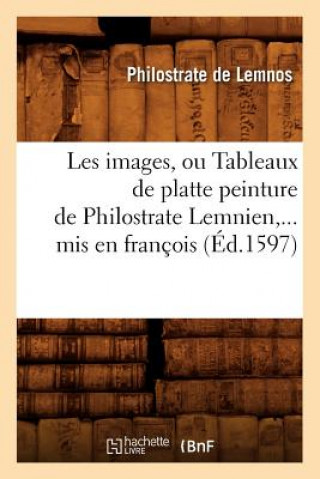 Könyv Les Images, Ou Tableaux de Platte Peinture de Philostrate Lemnien, MIS En Francois (Ed.1597) Philostrate De Lemnos
