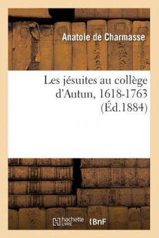 Könyv Les Jesuites Au College d'Autun, 1618-1763 (Ed.1884) Anatole De Charmasse