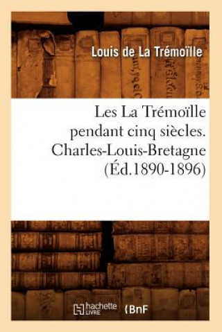 Könyv Les La Tremoille Pendant Cinq Siecles. Charles-Louis-Bretagne, (Ed.1890-1896) Louis De La Tremolle