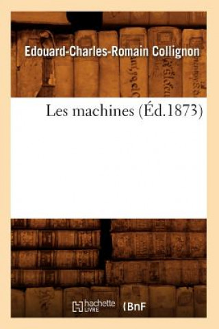 Kniha Les Machines (Ed.1873) Edouard-Charles-Romain Collignon