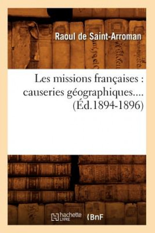 Könyv Les Missions Francaises: Causeries Geographiques (Ed.1894-1896) Raoul De Saint-Arroman