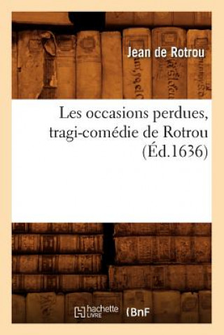 Książka Les Occasions Perdues, Tragi-Comedie de Rotrou (Ed.1636) Jean De Rotrou