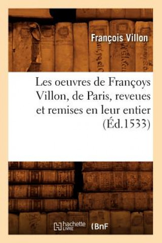 Könyv Les Oeuvres de Francoys Villon, de Paris, Reveues Et Remises En Leur Entier, (Ed.1533) Francois Villon