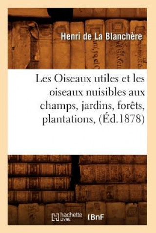Kniha Les Oiseaux Utiles Et Les Oiseaux Nuisibles Aux Champs, Jardins, Forets, Plantations, (Ed.1878) Henri De La Blanchere