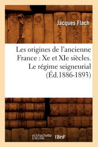 Könyv Les Origines de l'Ancienne France: Xe Et XIE Siecles. Le Regime Seigneurial (Ed.1886-1893) Jacques Flach