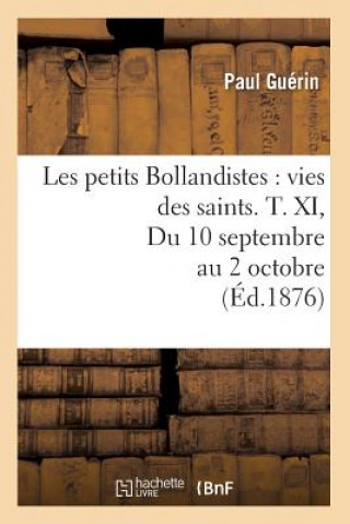 Carte Les Petits Bollandistes: Vies Des Saints. T. XI, Du 10 Septembre Au 2 Octobre (Ed.1876) Paul Guerin