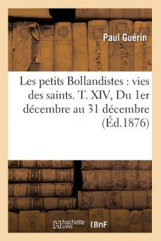 Carte Les Petits Bollandistes: Vies Des Saints. T. XIV, Du 1er Decembre Au 31 Decembre (Ed.1876) Paul Guerin