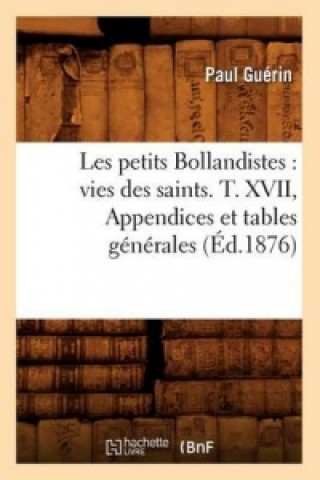 Kniha Les Petits Bollandistes: Vies Des Saints. T. XVII, Appendices Et Tables Generales (Ed.1876) Paul Guerin