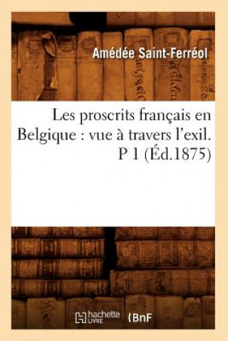 Book Les Proscrits Francais En Belgique: Vue A Travers l'Exil. P 1 (Ed.1875) Amedee Saint-Ferreol