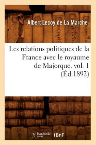 Kniha Les Relations Politiques de la France Avec Le Royaume de Majorque. Vol. 1 (Ed.1892) Albert Lecoy De La Marche