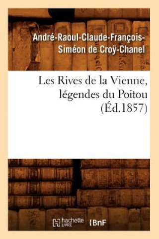 Kniha Les Rives de la Vienne, Legendes Du Poitou, (Ed.1857) Andre-Raoul Claude Francois Simeon De Croy-Chanel