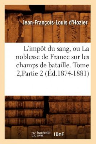 Kniha L'Impot Du Sang, Ou La Noblesse de France Sur Les Champs de Bataille. Tome 2, Partie 2 (Ed.1874-1881) Jean Francois Louis D'Hozier