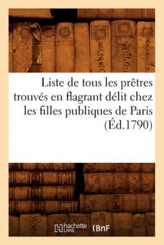 Książka Liste de Tous Les Pretres Trouves En Flagrant Delit Chez Les Filles Publiques de Paris (Ed.1790) Sans Auteur