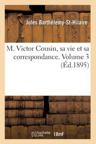 Carte M. Victor Cousin, Sa Vie Et Sa Correspondance. Volume 3 (Ed.1895) Jules Barthelemy-St-Hilaire