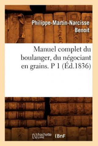 Książka Manuel Complet Du Boulanger, Du Negociant En Grains. P 1 (Ed.1836) Philippe-Martin-Narcisse Benoit