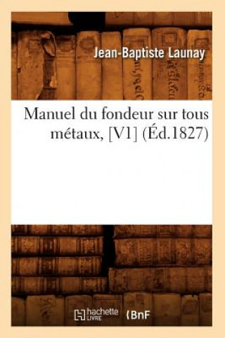 Kniha Manuel Du Fondeur Sur Tous Metaux, [V1] (Ed.1827) Jean-Baptiste Launay