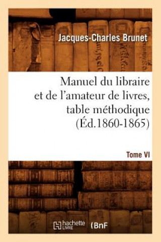 Kniha Manuel Du Libraire Et de l'Amateur de Livres. Tome VI, Table Methodique (Ed.1860-1865) Charles Jacques-Brunet