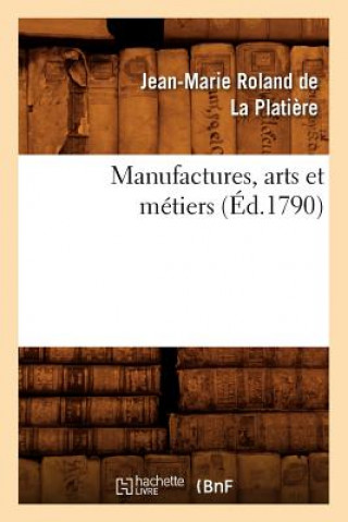 Könyv Manufactures, Arts Et Metiers (Ed.1790) Jean-Marie Roland De La Platiere