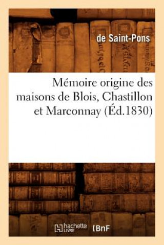 Kniha Memoire Origine Des Maisons de Blois, Chastillon Et Marconnay, (Ed.1830) de Saint-Pons