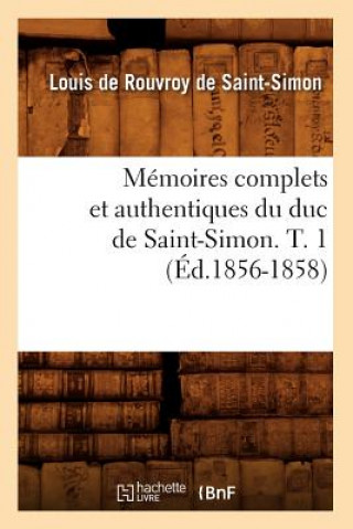 Kniha Memoires Complets Et Authentiques Du Duc de Saint-Simon. T. 1 (Ed.1856-1858) Louis Rouvroy De Saint-Simon