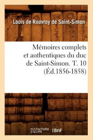 Könyv Memoires Complets Et Authentiques Du Duc de Saint-Simon. T. 10 (Ed.1856-1858) Louis Rouvroy De Saint-Simon