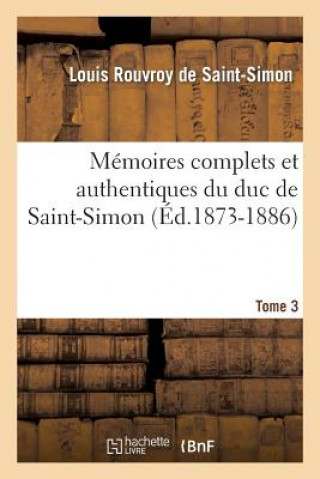 Könyv Memoires Complets Et Authentiques Du Duc de Saint-Simon. Tome 3 (Ed.1873-1886) Louis Rouvroy De Saint-Simon