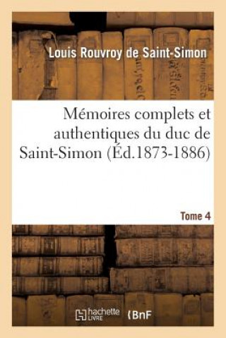 Könyv Memoires Complets Et Authentiques Du Duc de Saint-Simon. Tome 4 (Ed.1873-1886) Louis Rouvroy De Saint-Simon