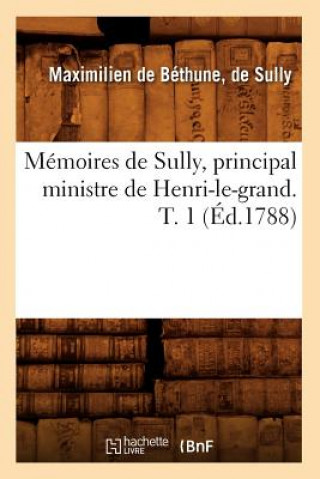 Libro Memoires de Sully, Principal Ministre de Henri-Le-Grand. T. 1 (Ed.1788) Sully Duc De Maximilien Bethune