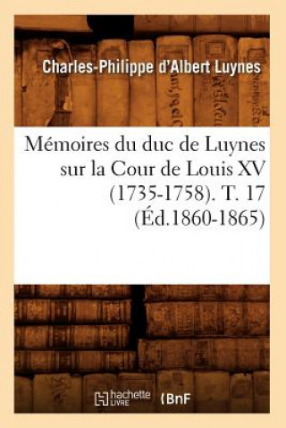 Book Memoires Du Duc de Luynes Sur La Cour de Louis XV (1735-1758). T. 17 (Ed.1860-1865) Charles-Philippe D' Albert Luynes