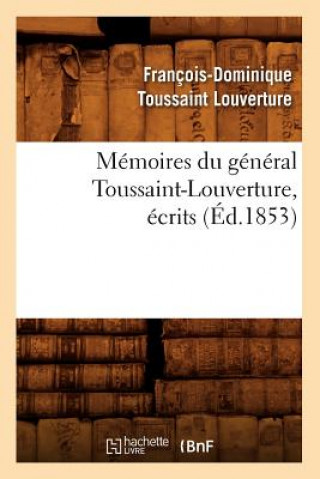 Könyv Memoires Du General Toussaint-Louverture, Ecrits (Ed.1853) Francois-Dominique Toussaint Louverture