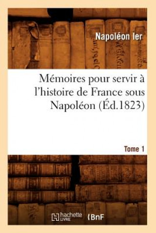 Książka Memoires Pour Servir A l'Histoire de France Sous Napoleon. Tome 1 (Ed.1823) Napoleon Ier