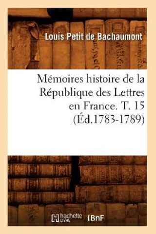 Książka Memoires Histoire de la Republique Des Lettres En France. T. 15 (Ed.1783-1789) Louis De Bachaumont Petit