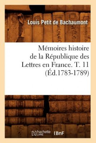 Könyv Memoires Histoire de la Republique Des Lettres En France. T. 11 (Ed.1783-1789) Louis De Bachaumont Petit