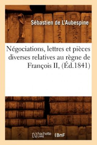 Book Negociations, Lettres Et Pieces Diverses Relatives Au Regne de Francois II, (Ed.1841) Sebastien De L'Aubespine