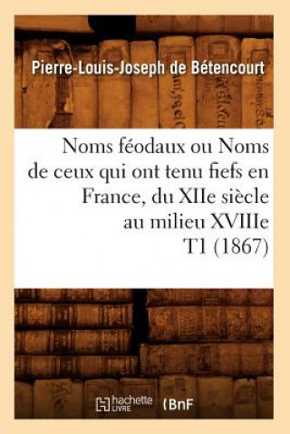 Könyv Noms Feodaux Ou Noms de Ceux Qui Ont Tenu Fiefs En France, Du Xiie Siecle Au Milieu Xviiie T1 (1867) Pierre-Louis Joseph De Betencourt