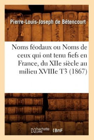 Carte Noms Feodaux Ou Noms de Ceux Qui Ont Tenu Fiefs En France, Du Xiie Siecle Au Milieu Xviiie T3 (1867) Pierre-Louis Joseph De Betencourt