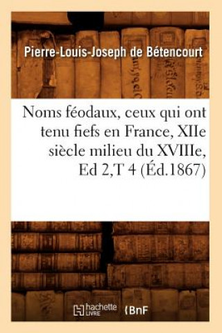 Carte Noms Feodaux, Ceux Qui Ont Tenu Fiefs En France, Xiie Siecle Milieu Du Xviiie, Ed 2, T 4 (Ed.1867) Pierre-Louis Joseph De Betencourt