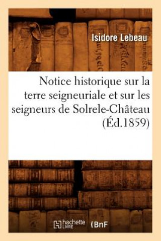 Carte Notice Historique Sur La Terre Seigneuriale Et Sur Les Seigneurs de Solrele-Chateau, (Ed.1859) Isidore LeBeau