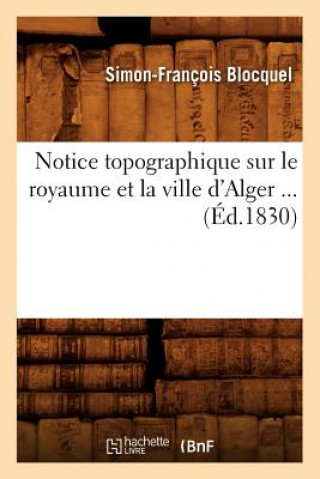 Carte Notice Topographique Sur Le Royaume Et La Ville d'Alger (Ed.1830) Simon-Francois Blocquel