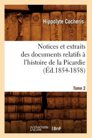 Kniha Notices Et Extraits Des Documents Relatifs A l'Histoire de la Picardie. Tome 2 (Ed.1854-1858) Hippolyte Franois Jules Mari Cocheris