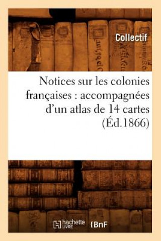 Libro Notices Sur Les Colonies Francaises: Accompagnees d'Un Atlas de 14 Cartes (Ed.1866) 