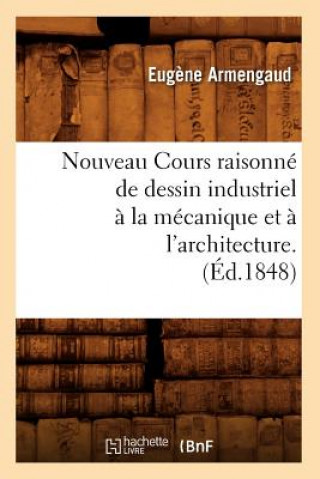 Könyv Nouveau Cours Raisonne de Dessin Industriel A La Mecanique Et A l'Architecture.(Ed.1848) Eugene Armengaud