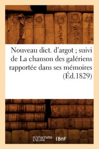 Livre Nouveau Dict. d'Argot Suivi de la Chanson Des Galeriens Rapportee Dans Ses Memoires (Ed.1829) Sans Auteur