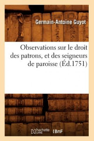 Kniha Observations Sur Le Droit Des Patrons, Et Des Seigneurs de Paroisse (Ed.1751) Germain-Antoine Guyot