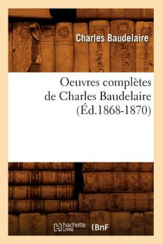 Könyv Oeuvres Completes de Charles Baudelaire (Ed.1868-1870) Charles P Baudelaire