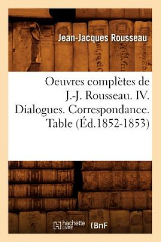 Könyv Oeuvres Completes de J.-J. Rousseau. IV. Dialogues. Correspondance. Table (Ed.1852-1853) Jean-Jacques Rousseau