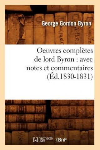 Könyv Oeuvres Completes de Lord Byron: Avec Notes Et Commentaires (Ed.1830-1831) Lord George Gordon Byron